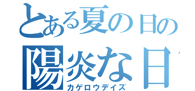 とある夏の日の陽炎な日々（カゲロウデイズ）