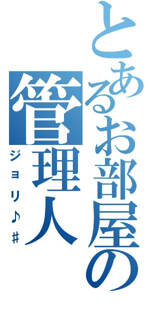 とあるお部屋の管理人（ジョリ♪♯）