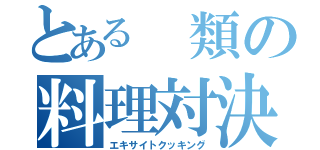 とある 類の料理対決（エキサイトクッキング）