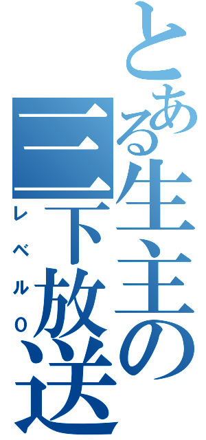 とある生主の三下放送（レベル０）