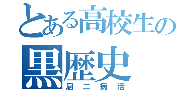 とある高校生の黒歴史（厨二病活）