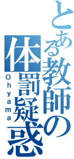 とある教師の体罰疑惑（Ｏｈｙａｍａ）