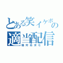 とある笑イケボの適当配信（塩対応求む）