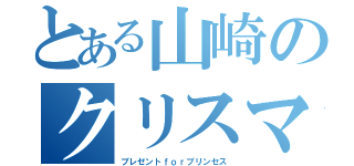 とある山崎のクリスマス（プレゼントｆｏｒプリンセス）