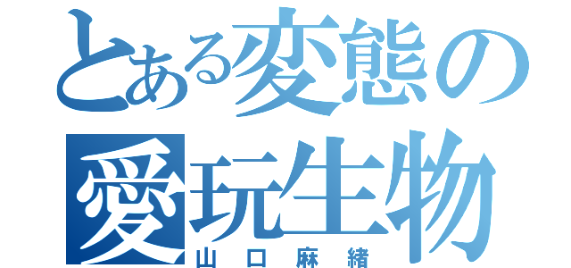 とある変態の愛玩生物（山口麻緒）