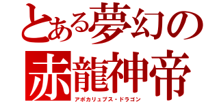 とある夢幻の赤龍神帝（アポカリュプス・ドラゴン）