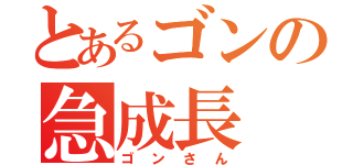 とあるゴンの急成長（ゴンさん）