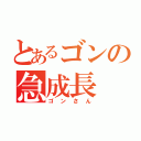 とあるゴンの急成長（ゴンさん）