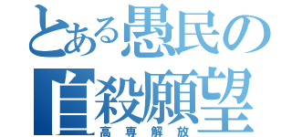 とある愚民の自殺願望（高専解放）