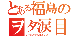 とある福島のヲタ涙目（けもフレが放送されなかった）