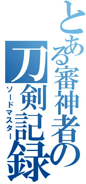 とある審神者の刀剣記録（ソードマスター）