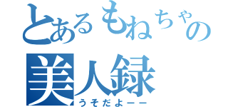 とあるもねちゃんの美人録（うそだよーー）