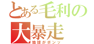 とある毛利の大暴走（地球がボンッ）