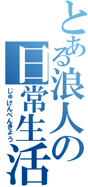 とある浪人の日常生活（じゅけんべんきょう）