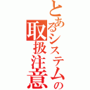 とあるシステムの取扱注意（）