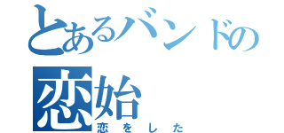 とあるバンドの恋始（恋をした）