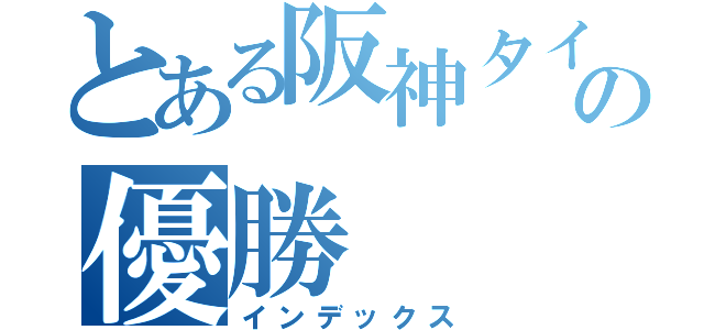 とある阪神タイガースの優勝（インデックス）