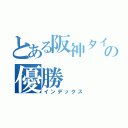 とある阪神タイガースの優勝（インデックス）