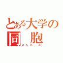 とある大学の同 胞 達（メンバーズ）