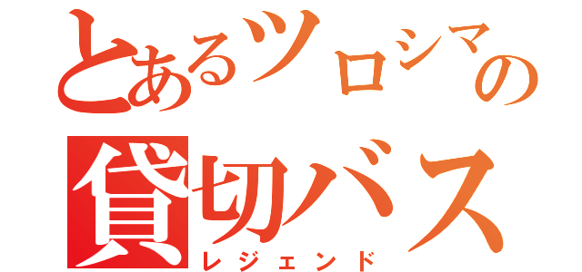 とあるツロシマの貸切バス（レジェンド）