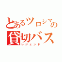 とあるツロシマの貸切バス（レジェンド）