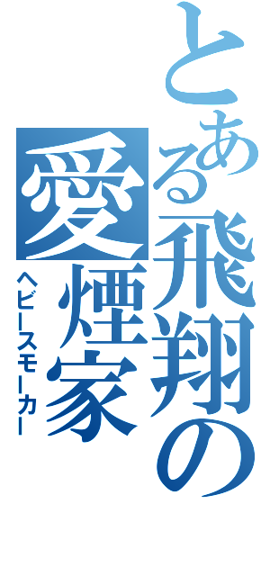 とある飛翔の愛煙家（ヘビースモーカー）