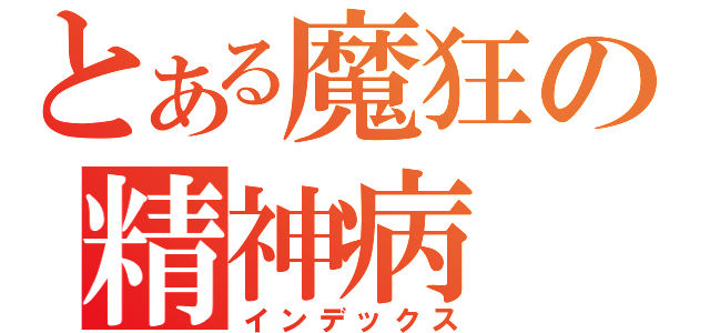 とある魔狂の精神病（インデックス）