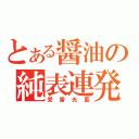 とある醤油の純表連発（受雷光藍）