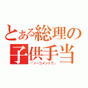 とある総理の子供手当（「ノーコメントで」）