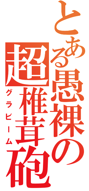 とある愚裸の超椎茸砲（グラビーム）