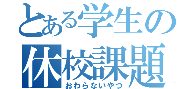 とある学生の休校課題（おわらないやつ）