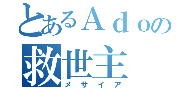 とあるＡｄｏの救世主（メサイア）