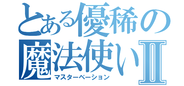 とある優稀の魔法使いⅡ（マスターベーション）