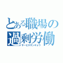 とある職場の過剰労働（サービスザンギョウ）