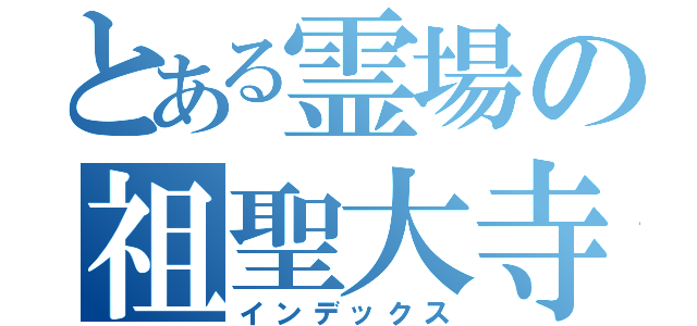 とある霊場の祖聖大寺（インデックス）