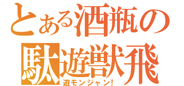 とある酒瓶の駄遊獣飛！（遊モンジャン！）