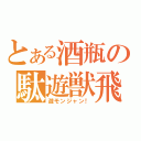 とある酒瓶の駄遊獣飛！（遊モンジャン！）