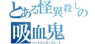 とある怪異殺しの吸血鬼（ハートアンダーブレード）