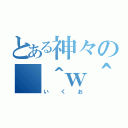 とある神々の（＾ｗ＾）（いくお）