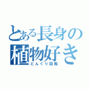 とある長身の植物好き（どんぐり図鑑）