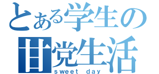 とある学生の甘党生活（ｓｗｅｅｔ ｄａｙ）