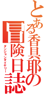 とある香具耶の冒険日誌（ダンジョンダイヤリー）