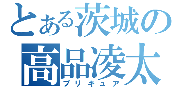 とある茨城の高品凌太（プリキュア）