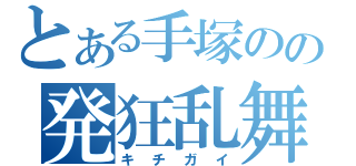 とある手塚のの発狂乱舞（キチガイ）