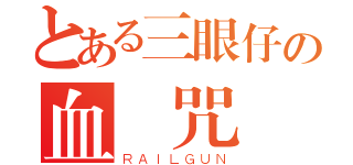 とある三眼仔の血龍咒殺（ＲＡＩＬＧＵＮ）