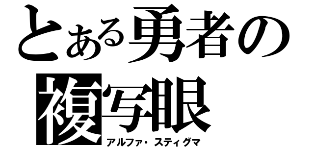 とある勇者の複写眼（アルファ・スティグマ）