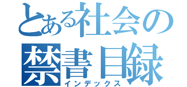 とある社会の禁書目録（インデックス）