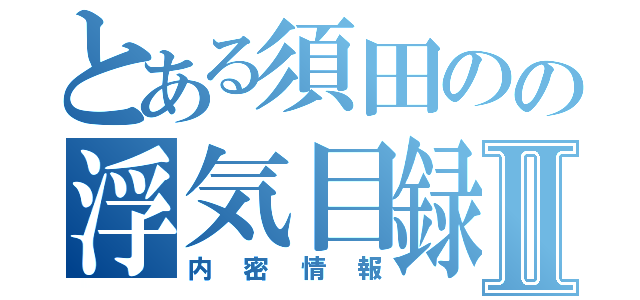 とある須田のの浮気目録Ⅱ（内密情報）