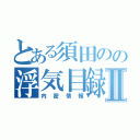 とある須田のの浮気目録Ⅱ（内密情報）