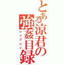 とある涼君の強姦目録（レイプレイ）